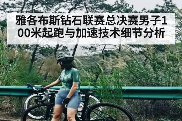 雅各布斯钻石联赛总决赛男子100米起跑与加速技术细节分析 - c7c7.vip，c7c7.app